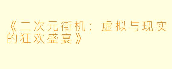 《二次元街机：虚拟与现实的狂欢盛宴》