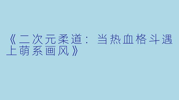 《二次元柔道：当热血格斗遇上萌系画风》