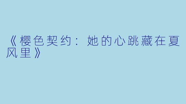 《樱色契约：她的心跳藏在夏风里》