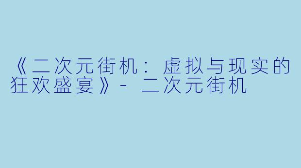 《二次元街机:虚拟与现实的狂欢盛宴》