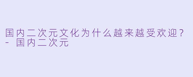 国内二次元文化为什么越来越受欢迎？-国内二次元