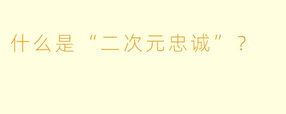 什么是“二次元忠诚”？