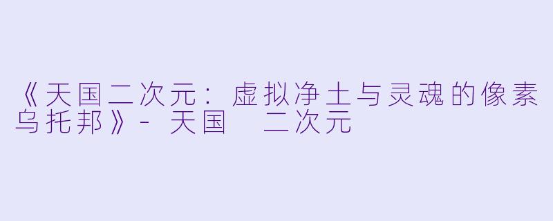 《天国二次元:虚拟净土与灵魂的像素乌托邦》
