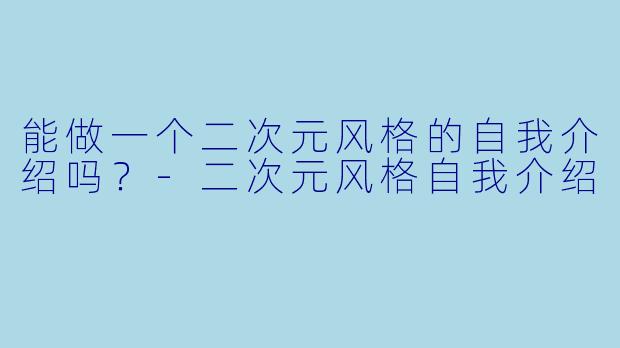 能做一个二次元风格的自我介绍吗?
