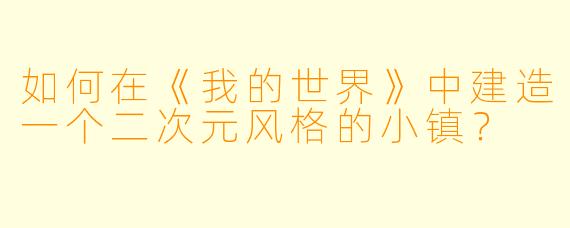 如何在《我的世界》中建造一个二次元风格的小镇?