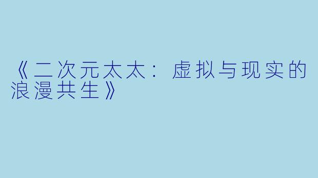 《二次元太太:虚拟与现实的浪漫共生》