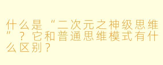 什么是“二次元之神级思维”？它和普通思维模式有什么区别？