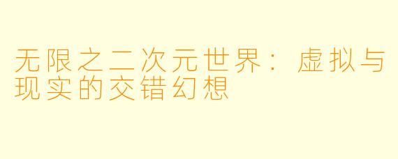 无限之二次元世界：虚拟与现实的交错幻想