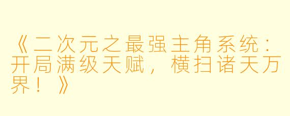 《二次元之最强主角系统：开局满级天赋，横扫诸天万界！》