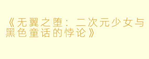 《无翼之堕：二次元少女与黑色童话的悖论》