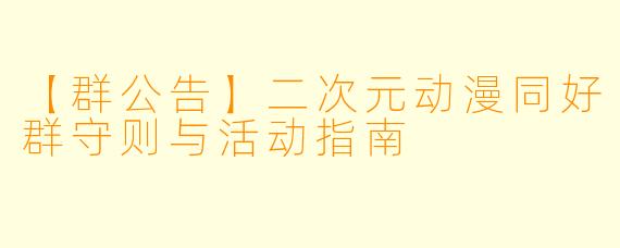 【群公告】二次元动漫同好群守则与活动指南