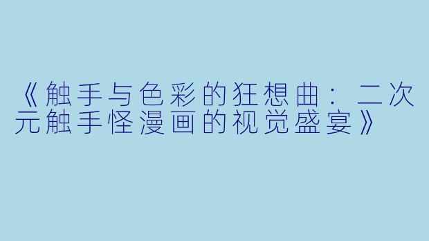 《触手与色彩的狂想曲：二次元触手怪漫画的视觉盛宴》