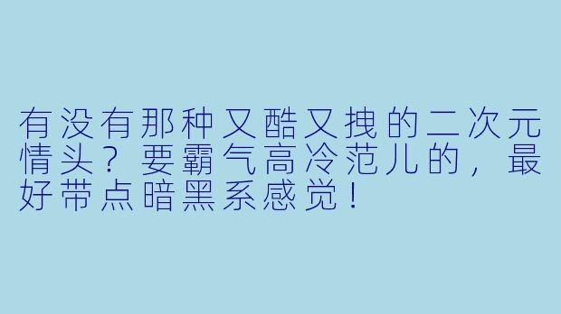 有没有那种又酷又拽的二次元情头？要霸气高冷范儿的，最好带点暗黑系感觉！