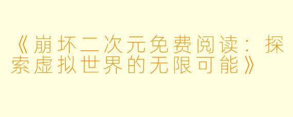 《崩坏二次元免费阅读：探索虚拟世界的无限可能》