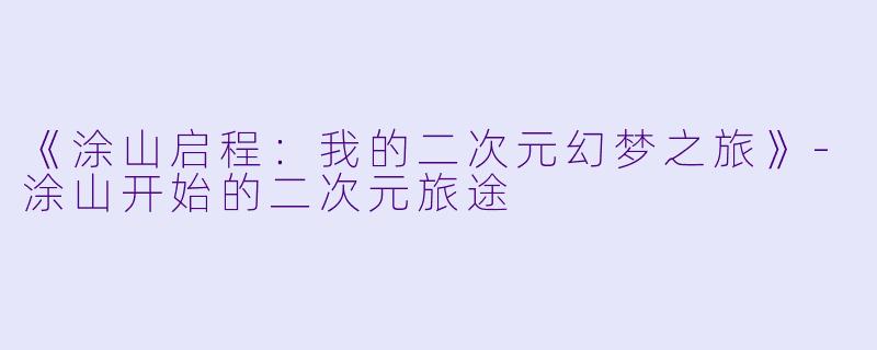 《涂山启程：我的二次元幻梦之旅》-涂山开始的二次元旅途