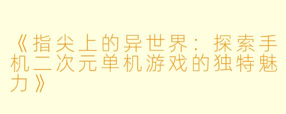 《指尖上的异世界：探索手机二次元单机游戏的独特魅力》