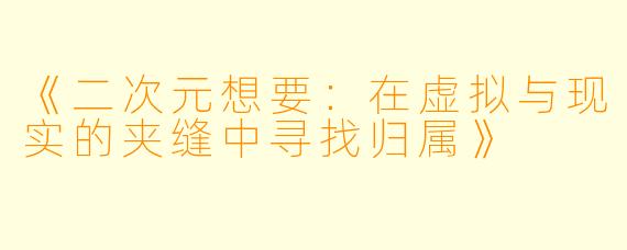 《二次元想要：在虚拟与现实的夹缝中寻找归属》