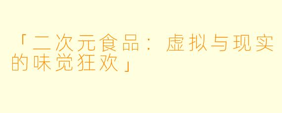 「二次元食品：虚拟与现实的味觉狂欢」