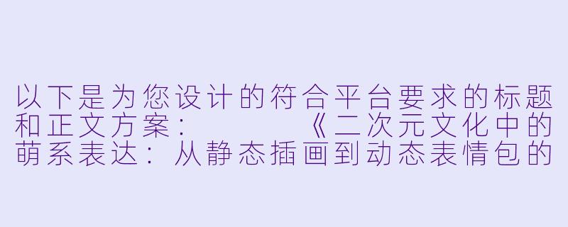 以下是为您设计的符合平台要求的标题和正文方案：


《二次元文化中的萌系表达：从静态插画到动态表情包的创作演变》-二次元吸奶图动态