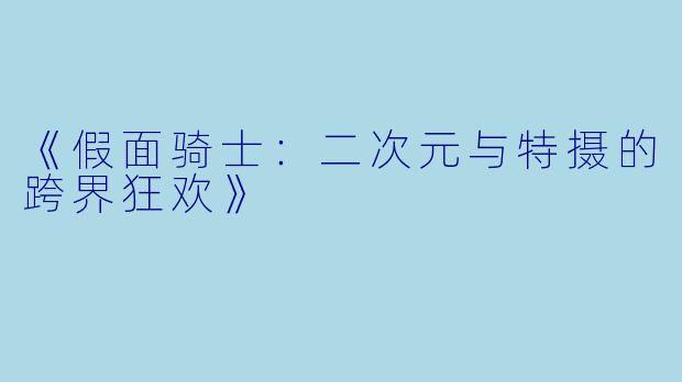 《假面骑士：二次元与特摄的跨界狂欢》