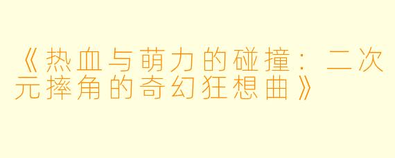 《热血与萌力的碰撞：二次元摔角的奇幻狂想曲》