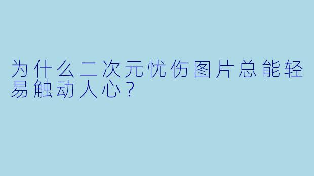 为什么二次元忧伤图片总能轻易触动人心？