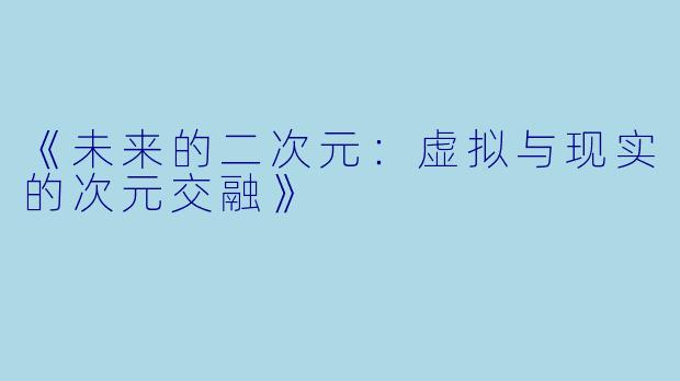 《未来的二次元：虚拟与现实的次元交融》