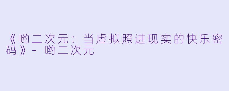 《哟二次元：当虚拟照进现实的快乐密码》-哟二次元