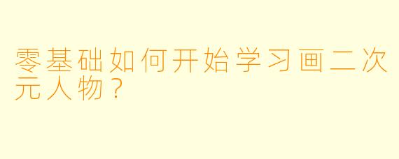 零基础如何开始学习画二次元人物?