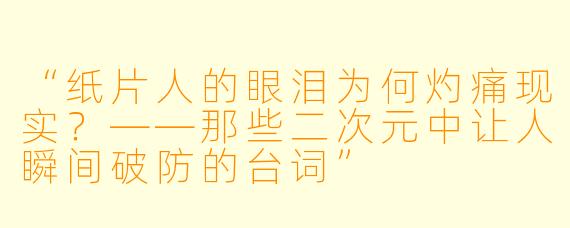 “纸片人的眼泪为何灼痛现实？——那些二次元中让人瞬间破防的台词”
