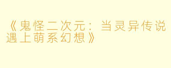《鬼怪二次元：当灵异传说遇上萌系幻想》