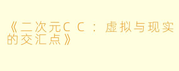 《二次元CC：虚拟与现实的交汇点》