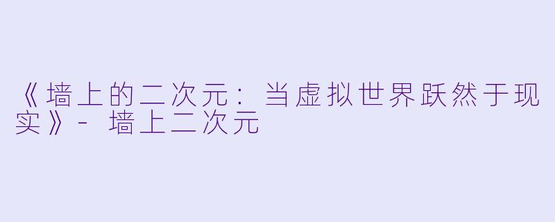 《墙上的二次元：当虚拟世界跃然于现实》-墙上二次元