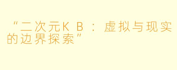 “二次元KB:虚拟与现实的边界探索”