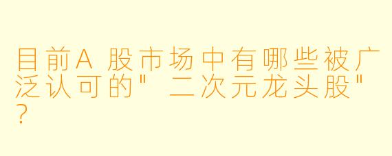 目前A股市场中有哪些被广泛认可的