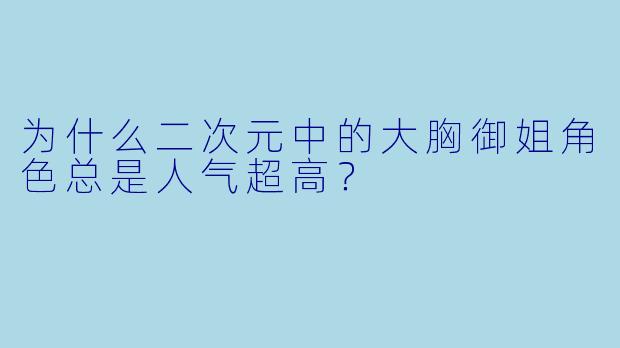 为什么二次元中的大胸御姐角色总是人气超高？