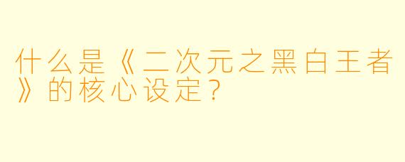 什么是《二次元之黑白王者》的核心设定？
