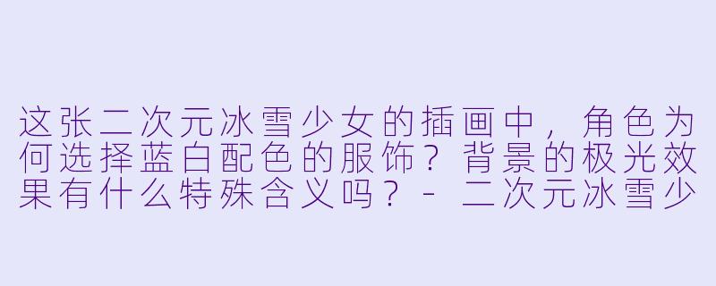 这张二次元冰雪少女的插画中,角色为何选择蓝白配色的服饰?背景的极光效果有什么特殊含义吗?