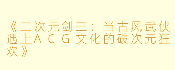 《二次元剑三：当古风武侠遇上ACG文化的破次元狂欢》