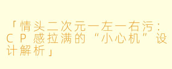 「情头二次元一左一右污：CP感拉满的“小心机”设计解析」