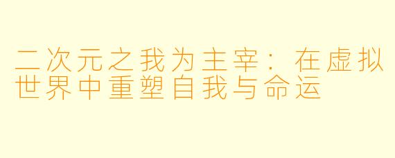 二次元之我为主宰：在虚拟世界中重塑自我与命运