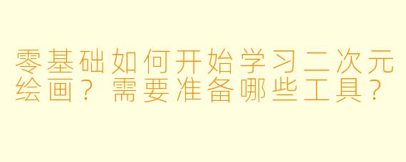 零基础如何开始学习二次元绘画？需要准备哪些工具？