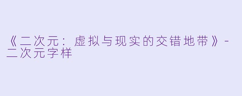 《二次元：虚拟与现实的交错地带》-二次元字样