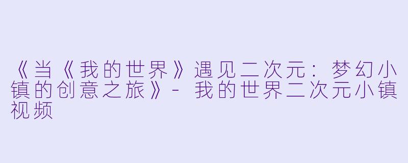 《当《我的世界》遇见二次元:梦幻小镇的创意之旅》