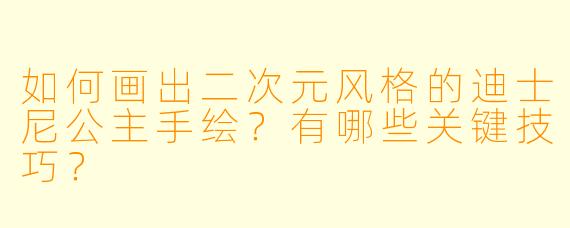 如何画出二次元风格的迪士尼公主手绘?有哪些关键技巧?