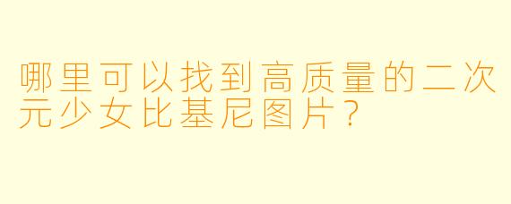 哪里可以找到高质量的二次元少女比基尼图片？