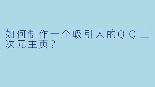 如何制作一个吸引人的QQ二次元主页？