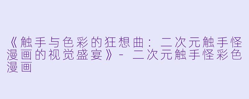 《触手与色彩的狂想曲：二次元触手怪漫画的视觉盛宴》-二次元触手怪彩色漫画