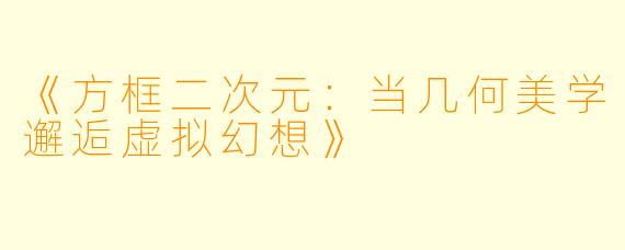 《方框二次元：当几何美学邂逅虚拟幻想》