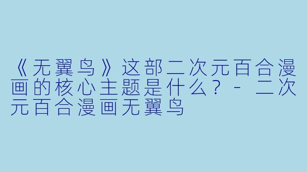 《无翼鸟》这部二次元百合漫画的核心主题是什么?